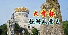 操逼洞洞精品中国浙江-绍兴大香林旅游风景区